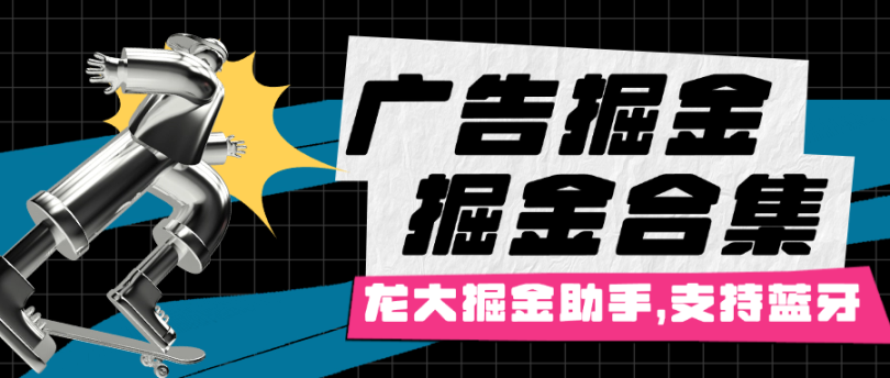 外面收费688的最新龙大广告掘金合集助手，支持蓝牙模式防封防检测-鲸鱼网