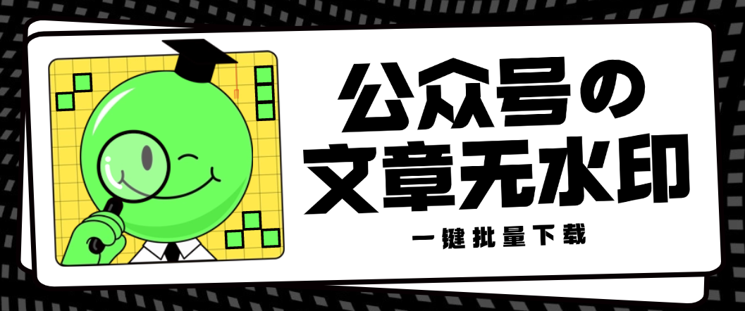 最新微信公众号无水印批量下载器，支持图片/视频/音频无脑一键下载-鲸鱼网
