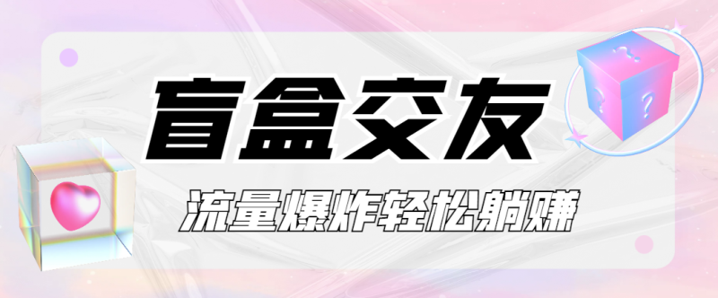 盲盒交友热点玩法，脚本带动爆款视频-鲸鱼网