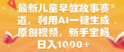 最新儿童早教故事赛道，利用AI一键生成,原创视频，新手宝妈日入1000+-鲸鱼网