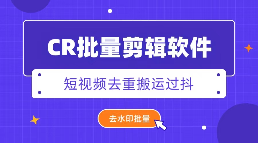 外面收费888的CR视频批量剪辑软件短视频去重搬运过豆+去水印批量-鲸鱼网