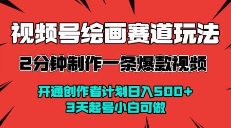 视频号绘画赛道暴力变现玩法，2分钟制作一条爆款视频，开通创作者计划日入500+，3天起号小白可做-鲸鱼网