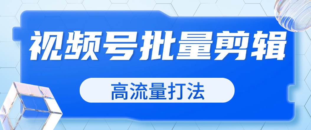 8月视频号批量全自动剪辑及高流量打法（单账号月入5位数）-鲸鱼网