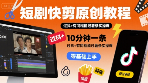 短剧快剪原创教程，10分钟一条，过抖+有同框能过薯条实操课-鲸鱼网