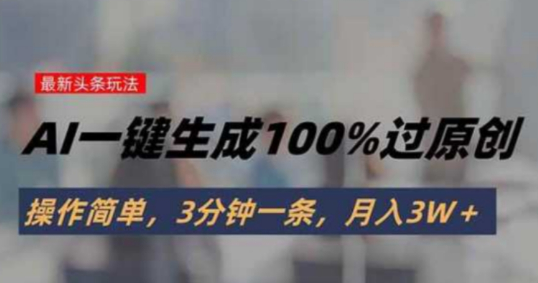 头条最新玩法，AI一键生成100%过原创，操作简单，3分钟一条，月入3W＋-鲸鱼网